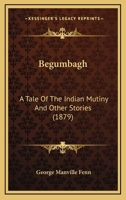 Begumbagh, a Tale of the Indian Mutiny and Other Stories 1484034503 Book Cover