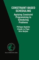 Constraint-Based Scheduling: Applying Constraint Programming to Scheduling Problems 0792374088 Book Cover