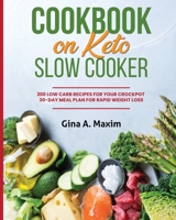 Cookbook on Keto Slow Cooker: 200 Low Carb Recipes for Your Crockpot 30-Day Meal Plan for Weight Loss 1801872929 Book Cover