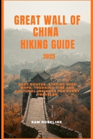 GREAT WALL OF CHINA HIKING GUIDE 2025: Best Routes, Step-by-Step Maps, Trekking Tips and Cultural Insights for Every Traveler B0FTL8HQPS Book Cover