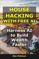 House Hacking With Free AI: Harness AI to Build Wealth Faster B0FTWZCS48 Book Cover