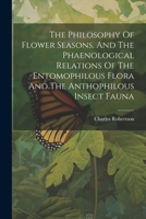 The Philosophy Of Flower Seasons, And The Phaenological Relations Of The Entomophilous Flora And The Anthophilous Insect Fauna 1022364251 Book Cover