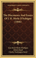 The Discourses And Essays Of J. H. Merle D'Aubigne 1120875706 Book Cover