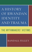 A History of Rwandan Identity and Trauma: The Mythmakers' Victims 1498519458 Book Cover