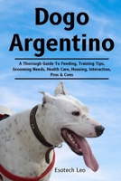DOGO ARGENTINO: A Thorough Guide To Feeding, Training Tips, Grooming Needs, Health Care, Housing, Interaction, Pros & Cons B0DQ63J1P2 Book Cover