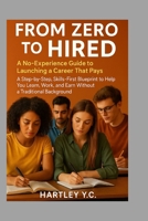 From Zero to Hired: A No-Experience Guide to Launching a Career That Pays A Step-by-Step, Skills-First Blueprint to Help You Learn, Work, and Earn Without a Traditional Background B0FGVRKGWJ Book Cover
