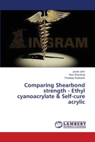 Comparing Shearbond strength - Ethyl cyanoacrylate & Self-cure acrylic 3659324884 Book Cover