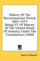 History Of The Reconstruction Period, 1865-1877: Being V7 Of History Of The United States Of America Under The Constitution 1270965123 Book Cover