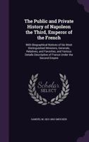 The public and private history of Napoleon the third, Emperor of the French: with biographical notices of his most distinguished ministers, generals, ... the war in Italy / by Samuel M. Smucker [i.e. 1016905726 Book Cover