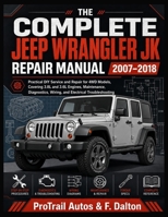 THE COMPLETE JEEP WRANGLER JK REPAIR MANUAL 2007–2018: Practical DIY Service and Repair for 4WD Model, Covering 3.8L and 3.6L Engines, Maintenance, Diagnostics, Wiring, and Electrical Troubleshooting. B0HBQ286T6 Book Cover