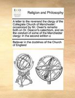 A letter to the reverend the clergy of the Collegiate Church of Manchester: occasioned by Mr. Owen's remarks both on Dr. Deacon's catechism, and on ... Manchester clergy: in the second edition o 1171399375 Book Cover