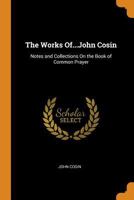 The Works of the Right Reverend Father in God, John Cosin, Lord Bishop of Durham, Now First Collected, Vol. 5: Notes and Collections on the Book of Common Prayer (Classic Reprint) 0344060713 Book Cover