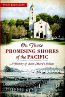 On these Promising Shores of the Pacific:: A History of Saint Mary's College 1626192766 Book Cover