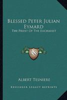 Blessed Peter Julian Eymard: The Priest of the Eucharist 1432565257 Book Cover