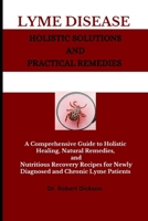 Lyme Disease Holistic Solutions and Practical Remedies: A Comprehensive Guide to Holistic Healing, Natural Remedies, and Nutritious Recovery Recipes for Newly Diagnosed and Chronic Lyme Patients B0CPVQWNLX Book Cover