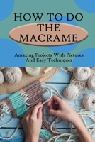 How To Do The Macrame: Amazing Projects With Pictures And Easy Techniques: How To Make Diy Macramé B09CRY4383 Book Cover
