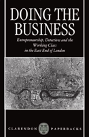 Doing the Business: Entrepreneurship, the Working Class, and Detectives in the East End of London (Clarendon Paperbacks) 0198258321 Book Cover