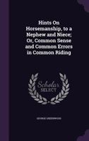 Hints On Horsemanship, to a Nephew and Niece: Or, Common Sense and Common Errors in Common Riding, by an Officer of the Household Brigade of Cavalry [G. Greenwood.]. by G. Greenwood 1023245485 Book Cover