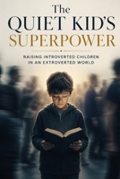 The Quiet Kid's Superpower: Raising Introverted Children in an Extroverted World B0H9XZDL1J Book Cover