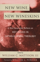 New Wine,  New Wineskins: A Next Generation Reflects on Key Issues in Catholic Moral Theology 0742532461 Book Cover
