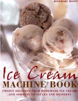 Ice Cream Machine Cookbook: Frozen Delights from Homemade Ice Creams and Sorbets to Sauces and Desserts 1845430999 Book Cover