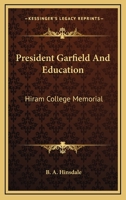 President Garfield and Education: Hiram College Memorial 1163868981 Book Cover