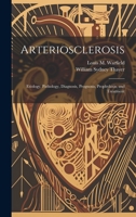 Arteriosclerosis: Etiology, Pathology, Diagnosis, Prognosis, Prophylaxis, and Treatment 1019457554 Book Cover