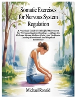SOMATIC EXERCISES FOR NERVOUS SYSTEM REGULATION: A Practical Guide To Mindful Movement For Nervous System Healing—14 Days To Release Stress, Relieve ... Lasting Emotional And Physical Resilience B0F8H4J2RK Book Cover