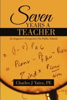 Seven Years a Teacher: An Engineer's Perspective On Public Schools 1483428044 Book Cover