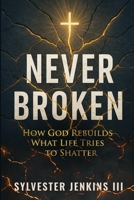 Never Broken: How God Rebuilds What Life Tries To Shatter 0578912392 Book Cover