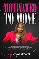Motivated to Move: A book of triumph and practical applications to help you execute greatness and catapult you to your next level B08JVKFXQH Book Cover