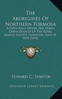 The Aborigines Of Northern Formosa: A Paper Read Before The North China Branch Of The Royal Asiatic Society, Shanghai, June 18, 1874 1021713481 Book Cover