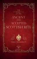 The Book of the Ancient and Accepted Scottish Rite of Freemasonry: Containing Instructions in All the Degrees from the Third to the Thirty-Third, and Last Degree of the Rite (Classic Reprint) 0766157032 Book Cover