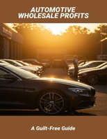 Automotive Wholesale Profits: A Guilt-Free Guide B0FQJT2JBP Book Cover