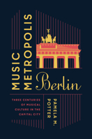 Music Metropolis Berlin: Three Centuries of Musical Culture in the Capital City 0226855082 Book Cover