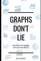 Graphs Don’t Lie: How to Lie with Graphs and Get Away With It… (Bite-Size Stats Series) 1980269742 Book Cover