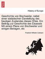 Geschichte Von Bischweiler, Nebst Einer Statistischen Darstellung Des Heutigen Zustandes Dieses Ortes. Ein Beitrag Zur Geschichte Des Elsasses Mit Einem Plane Von Bischweiler Und Einigen Beilagen, Etc 0274638738 Book Cover