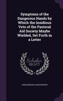 Symptoms of the Dangerous Hands by Which the Insidious Veto of the Pastoral Aid Society Maybe Wielded, Set Forth in a Letter 1173238115 Book Cover