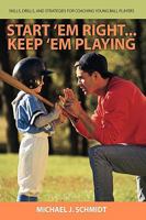 Start 'em Right . Keep 'em Playing: Skills, Drills, and Strategies for Coaching Young Ball Players 0595430880 Book Cover