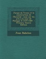 Jacopo da Trezzo et la construction de l'escurial: Essai sur les arts á la cour de Philippe II, 1519-1589 101682985X Book Cover