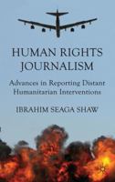 Human Rights Journalism: Advances in Reporting Distant Humanitarian Interventions 0230321429 Book Cover