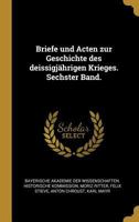 Briefe und Acten zur Geschichte des deissigjährigen Krieges. Sechster Band. 102259141X Book Cover