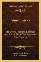Islam in Africa; Its Effects--religious, Ethical and Social--upon the People of the Country 1162943084 Book Cover
