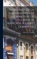 Les Origines De La Colonisation Et La Formation De La Soci�t� Fran�aise � Saint-Domingue 1017116032 Book Cover