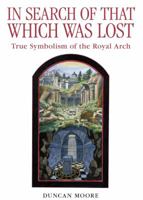 In Search of That Which Was Lost: True Symbolism of the Royal Arch 0853184240 Book Cover