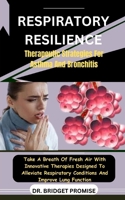 Respiratory Resilience: Therapeutic Strategies For Asthma And Bronchitis: Take A Breath Of Fresh Air With Innovative Therapies Designed To All B0CS3PH7KP Book Cover