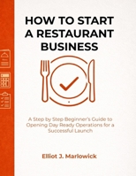 HOW TO START A RESTAURANT BUSINESS: A Step by Step Beginner’s Guide to Opening Day Ready Operations for a Successful Launch B0GHVPH92N Book Cover