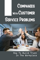 Companies With Customer Service Problems: How To Build Trust In The Workplace: Hold A Business Competitive Advantage B09BT5CW5F Book Cover