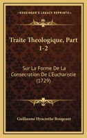 Traite Theologique, Part 1-2: Sur La Forme De La Consecration De L'Eucharistie (1729) 1120946085 Book Cover