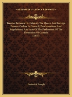 Treaties Between Her Majesty The Queen And Foreign Powers; Orders In Council, Proclamations And Regulations; And Acts Of The Parliament Of The Dominion Of Canada 1436760119 Book Cover